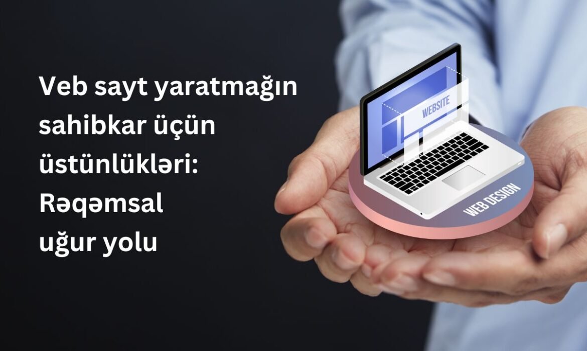 Veb sayt yaratmağın sahibkar üçün üstünlükləri: Rəqəmsal uğur yolu